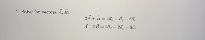 Solved 1. Solve For Vectors Ā, B: 2A+ B = 4ä, -ā; - 6ä. A + | Chegg.com