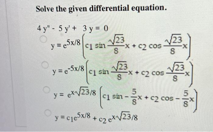 Solve the given differential equation. 4 y - 5 y + 3 y = 0 0 123 y = e5x/8 ci sin 8 -X + C2 cos 8 e-5x/8 sin -X C2 cos y+2.