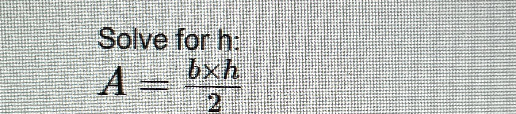 Solved Solve For H ﻿:A=b×h2 | Chegg.com