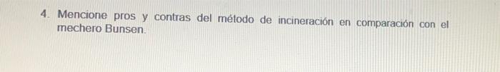 4. Mencione pros y contras del método de incineración en comparación con el mechero Bunsen.