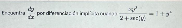 Encuentra \( \frac{d y}{d x} \) por diferenciación implícita cuando \( \frac{x y^{3}}{2+\sec (y)}=1+y^{4} \)