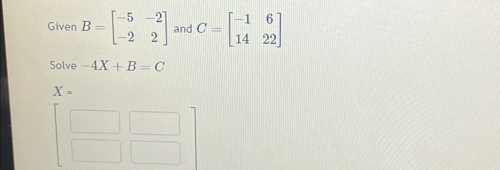 Given B=[-5-2-22] ﻿and C=[-161422]Solve -4x+B=Cx= | Chegg.com