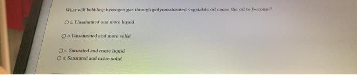 What will bubbliny hydrogen sun through polymaturated vegetable or cause the oil to become? Oa unsaturated atsch more liquid