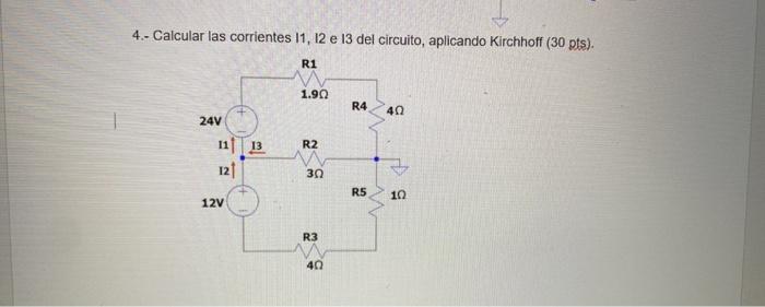 4.- Calcular las corrientes 11, 12 e 13 del circuito, aplicando Kirchhoff ( 30 pis).