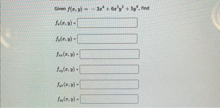 Given \( f(x, y)=-3 x^{4}+6 x^{2} y^{2}+5 y^{6} \) \[ f_{x}(x, y)= \] \( f_{y}(x, y)= \) \( f_{x x}(x, y)= \) \( f_{x y}(x, y