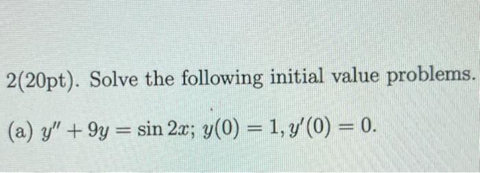 \( 2(20 \mathrm{pt}) \). Solve the following initial value problems. (a) \( y^{\prime \prime}+9 y=\sin 2 x ; y(0)=1, y^{\prim