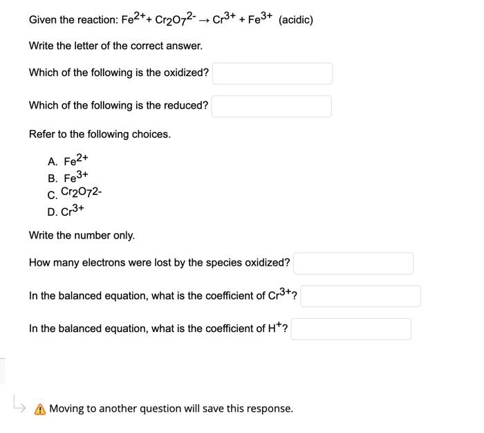 Given the reaction: Fe2++ Cr?O72- ? Cr3+ + Fe³+ (acidic)
Write the letter of the correct answer.
Which of the following is th