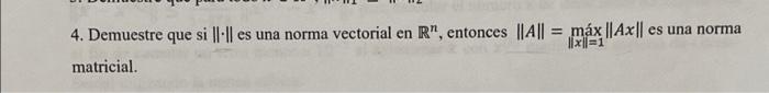 4. Demuestre que si loll es una norma vectorial en R, entonces || A|| = máx ||AX|| es una norma x=1 matricial.