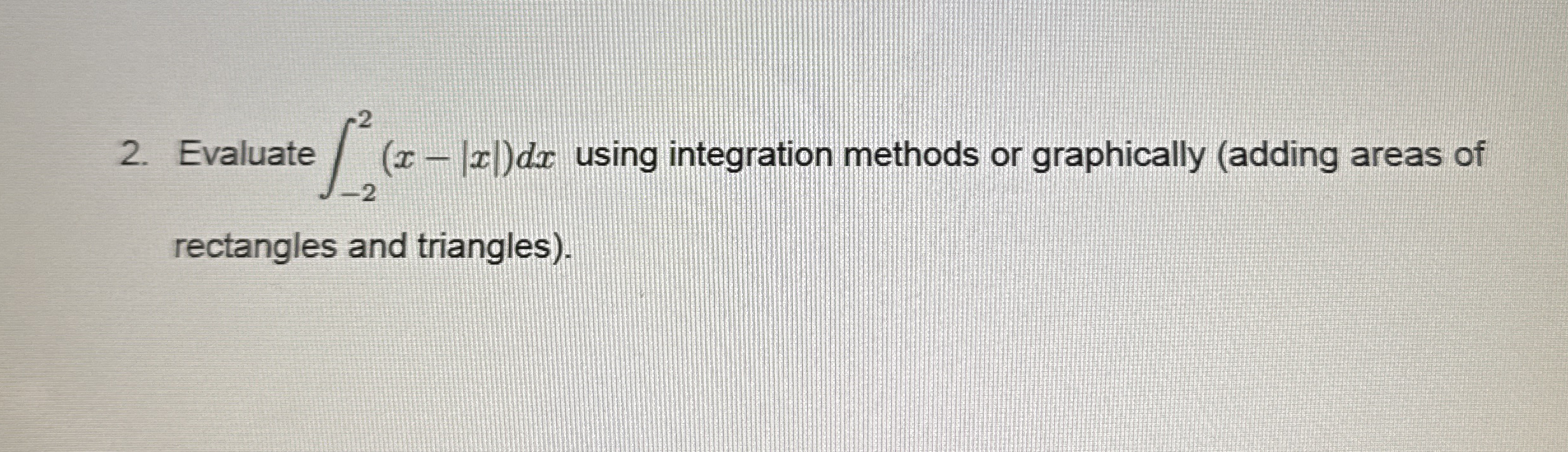 [Solved]: Evaluate Int_(-2)^2 (x-|x|)dx Using Integration M