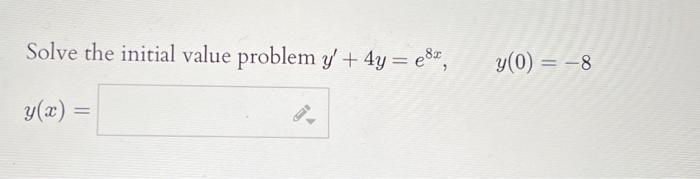 Solve the initial value problem \( y^{\prime}+4 y=e^{8 x}, \quad y(0)=-8 \) \( y(x)= \)