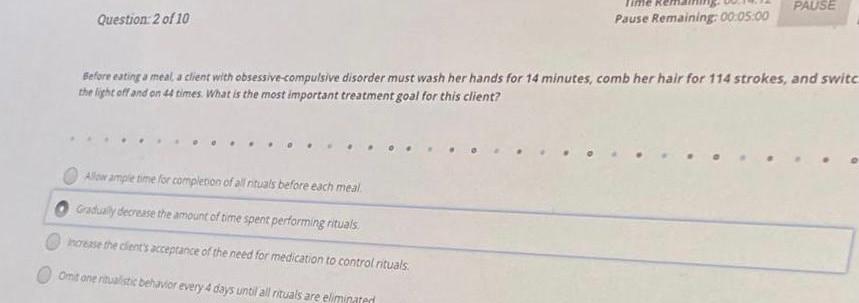 PAUSE Question: 2 of 10 Pause Remaining: 00:05:00 Before eating a meal a client with obsessive-compulsive disorder must wash