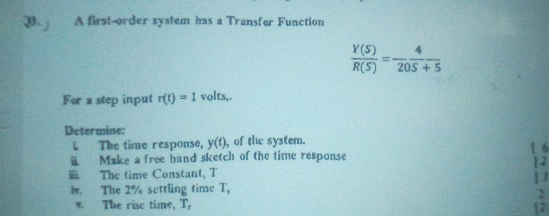 A first-order system has a Transfer Function
\[
\frac{Y(S)}{R(S)}=\frac{4}{20 S+5}
\]
For a step input \( r(t)=1 \) volts,
De