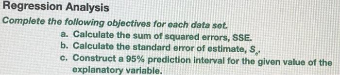 Regression Analysis
Complete the following objectives for each data set.
a. Calculate the sum of squared errors, SSE.
b. Calc