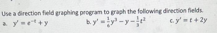 Use a direction field graphing program to graph the following direction fields.
a. \( y^{\prime}=e^{-t}+y \)
b. \( y^{\prime}