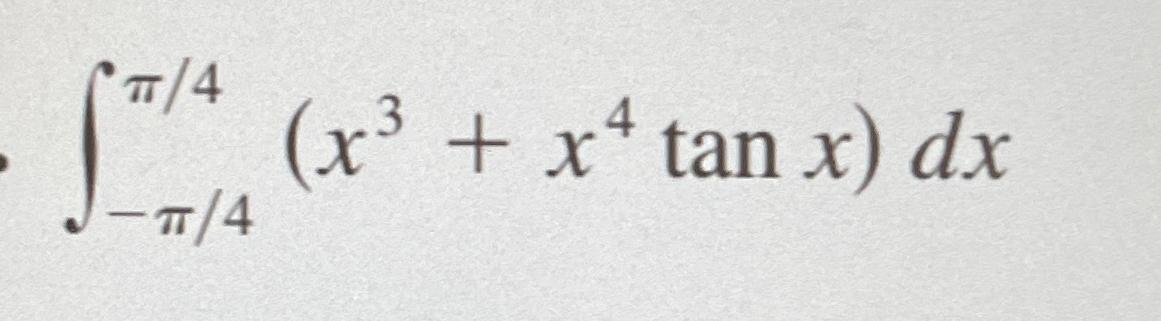 Solved ∫-π4π4(x3+x4tanx)dx | Chegg.com
