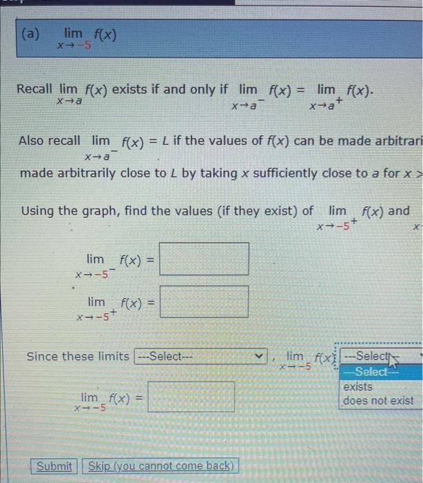 (a) \( \quad \lim _{x \rightarrow-5} f(x) \)
Recall \( \lim _{x \rightarrow a} f(x) \) exists if and only if \( \lim _{x \rig