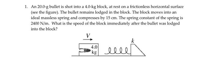 Solved 1. An 20.0-g bullet is shot into a 4.0-kg block, at | Chegg.com