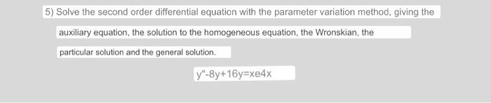 5) Solve the second order differential equation with the parameter variation method, giving the auxiliary equation, the solut