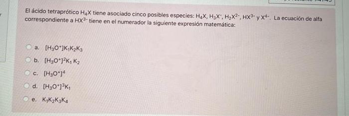 El ácido tetraprótico H.X tiene asociado cinco posibles especies: HsX, HEX, Hx2-, HX3- y x4. La ecuación de alfa correspondie