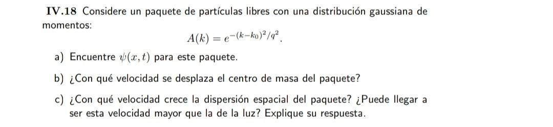 IV.18 Considere un paquete de partículas libres con una distribución gaussiana de momentos: \[ A(k)=e^{-\left(k-k_{0}\right)^