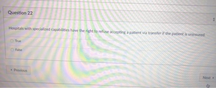 Question 22 Hospitals with specialized capabilities have the right to refuse accepting a patient via transfer if the patient