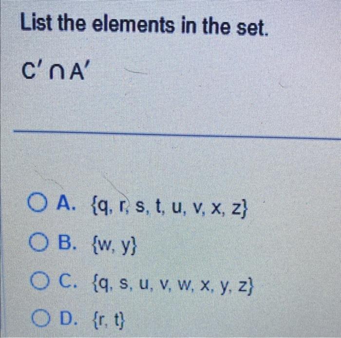 List the elements in the set. \[ C^{\prime} \cap A^{\prime} \] A. \( \{q, r, s, t, u, v, x, z\} \) B. \( \{w, y\} \) C. \( \{