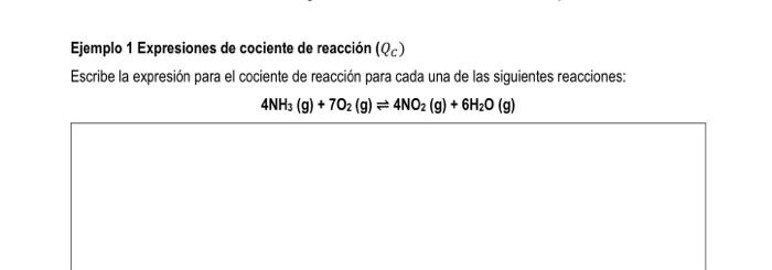 Ejemplo 1 Expresiones de cociente de reacción \( \left(Q_{C}\right) \) Escribe la expresión para el cociente de reacción para