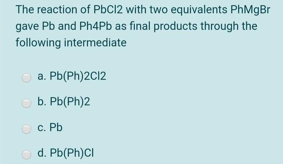 Solved The Reaction Of PbCl2 With Two Equivalents PhMgBr | Chegg.com