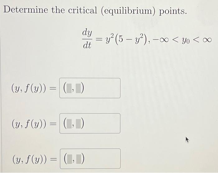 Determine the critical (equilibrium) points. \[ \frac{d y}{d t}=y^{2}\left(5-y^{2}\right),-\infty<y_{0}<\infty \] \[ (y, f(y)