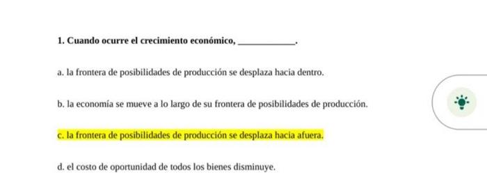 1. Cuando ocurre el crecimiento económico, a. la frontera de posibilidades de producción se desplaza hacia dentro. b. la econ