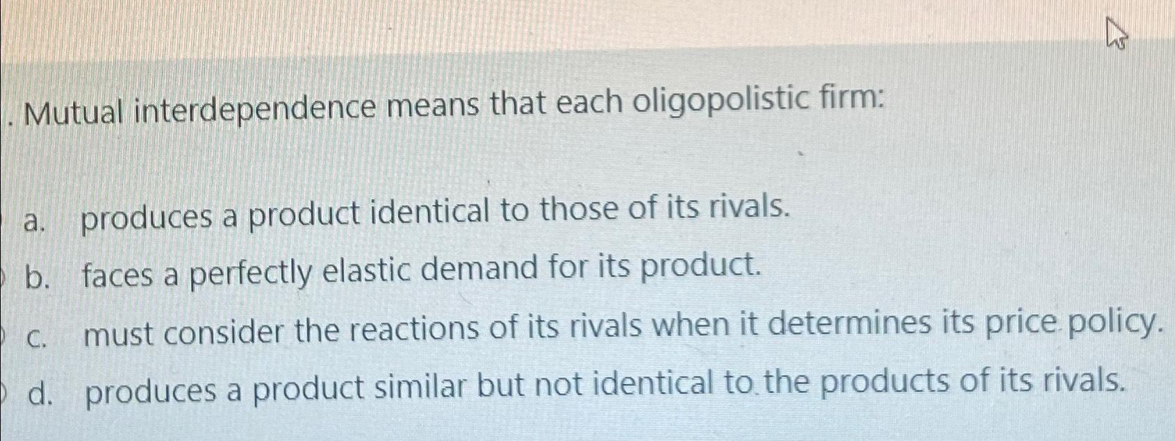 Solved Mutual interdependence means that each oligopolistic