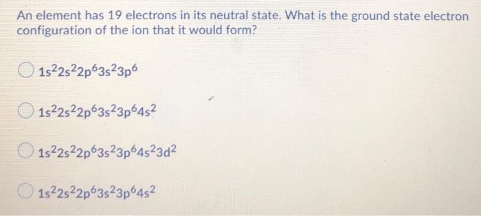 Solved An element has 19 electrons in its neutral state. | Chegg.com