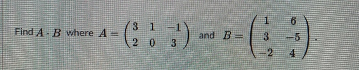 Solved 1 Find A B where A = (3.3) 3 1 2 0 and B- 3 6 -5 4 2 | Chegg.com