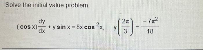 Solve the initial value problem. \[ (\cos x) \frac{d y}{d x}+y \sin x=8 x \cos ^{2} x, \quad y\left(\frac{2 \pi}{3}\right)=\f