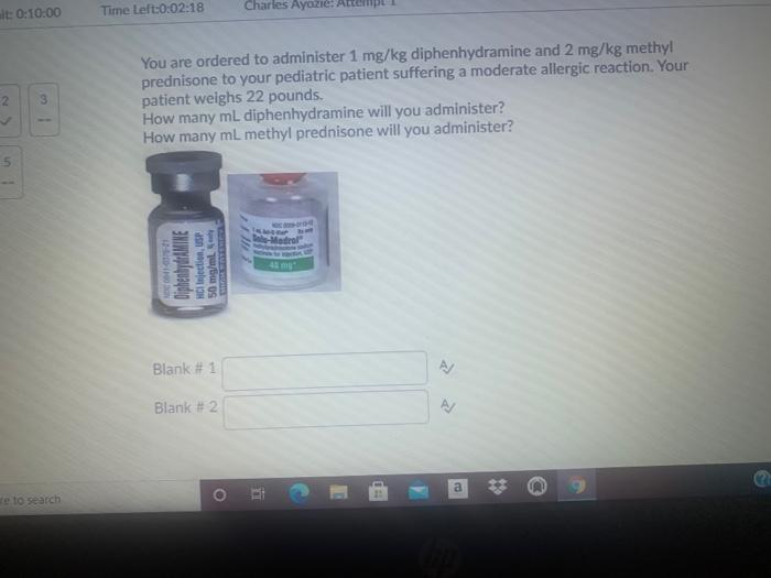 at: 0:10:00 Time Left:0:02:18 Charles Ayozie: Attempt 2. 3 You are ordered to administer 1 mg/kg diphenhydramine and 2 mg/kg