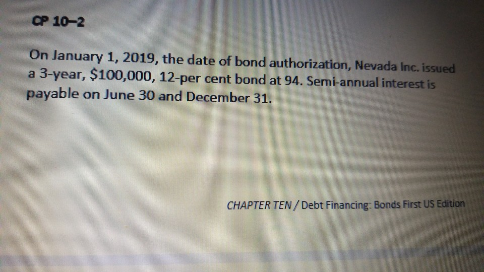 CP 10-2 on january 1, 2019, the date of bond authorization, nevada inc. issued a 3-year, $100,000, 12-per cent bond at 94. se