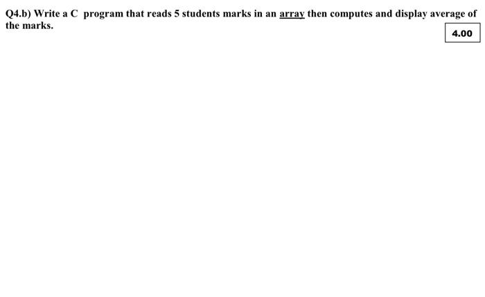 Solved Q4.b) Write a C program that reads 5 students marks | Chegg.com