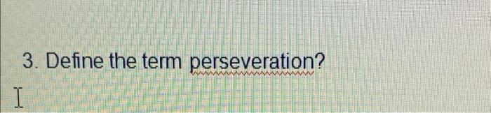 Solved 3. Define The Term Perseveration? I | Chegg.com