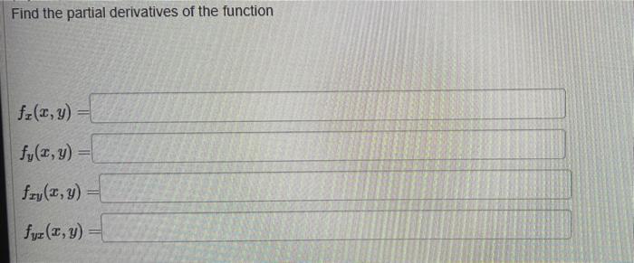 Find the partial derivatives of the function \[ f_{x}(x, y)= \] \[ f_{y}(x, y)= \] \[ f_{x y}(x, y)= \] \[ f_{y x}(x, y) \]