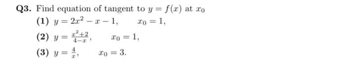 Q3. Find equation of tangent to y = f(x) at ro (1) y = 2? − c − 1, x0 = 1, (2) y = 4-1¹ (3) y = //, To = Xo = 3. 1,