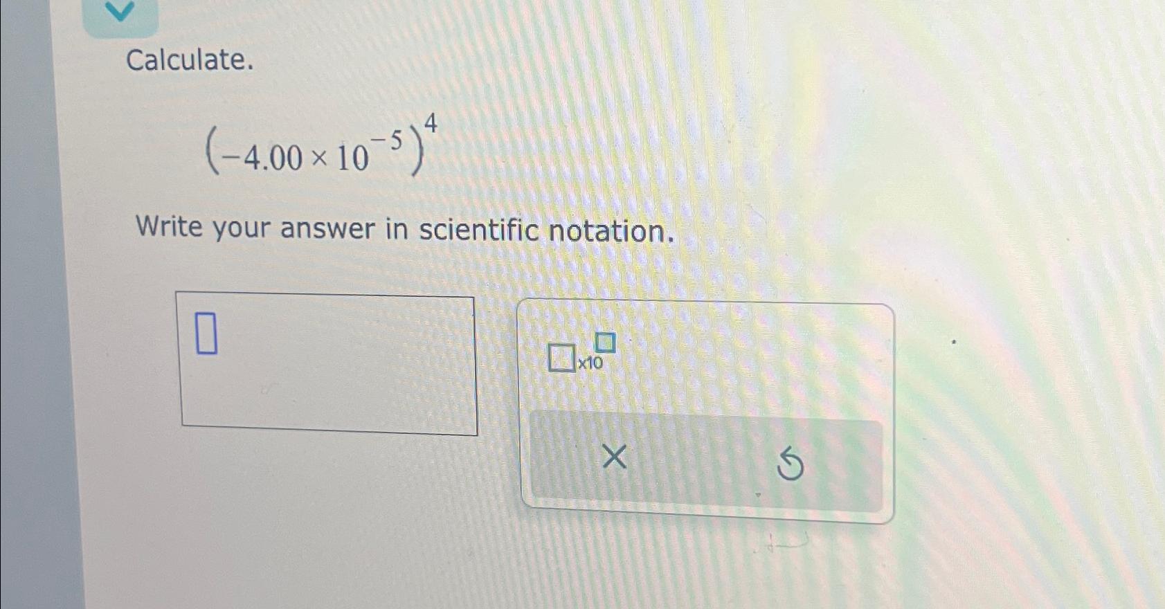 Solved Calculate.(-4.00×10-5)4Write your answer in | Chegg.com