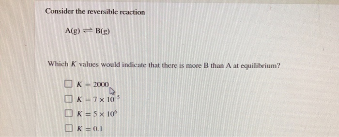 Solved Consider the reversible reaction A(g) = B(g) Which K | Chegg.com
