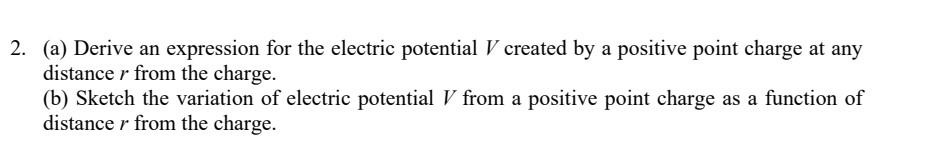 (a) Derive an expression for the electric potential \( V \) created by a positive point charge at any distance \( r \) from t