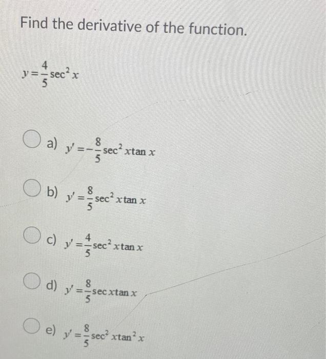 Find the derivative of the function. y = =sec² x 5 O a) y=--sec² 8 ecxtan x Ob) y = -sec²x tan x 8 4 O c) y=sec²: y = =sec²