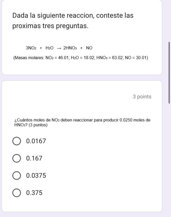 Dada la siguiente reaccion, conteste las proximas tres preguntas. \[ \begin{array}{c} 3 \mathrm{NO}_{2}+\mathrm{H}_{2} \mathr