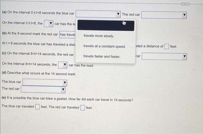 (a) On the interval 0st<8 seconds the blue car
On the interval 0?t<8, the
car has the le
(b) At the 8 second mark the red car