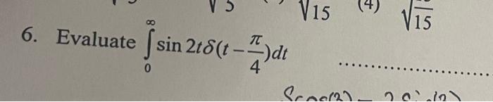 6. Evaluate \( \int_{0}^{\infty} \sin 2 t \delta\left(t-\frac{\pi}{4}\right) d t \)