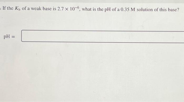 Solved If the Kb of a weak base is 2.7×10−6, what is the pH | Chegg.com