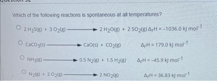 Which of the following reactions is spontaneous at all temperatures?
\[
\begin{array}{l}
2 \mathrm{H}_{2} \mathrm{~S}(\mathrm