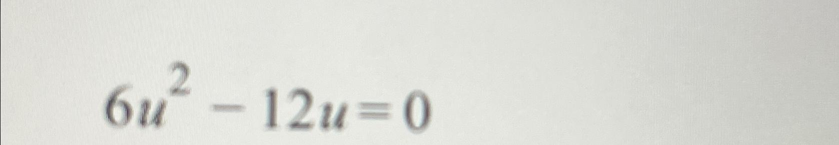 Solved 6u2-12u=0 | Chegg.com